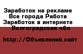 Заработок на рекламе - Все города Работа » Заработок в интернете   . Волгоградская обл.